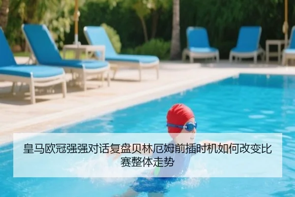 皇马欧冠强强对话复盘贝林厄姆前插时机如何改变比赛整体走势