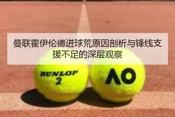 曼联霍伊伦德进球荒原因剖析与锋线支援不足的深层观察