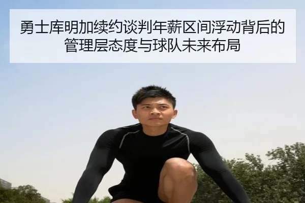 勇士库明加续约谈判年薪区间浮动背后的管理层态度与球队未来布局
