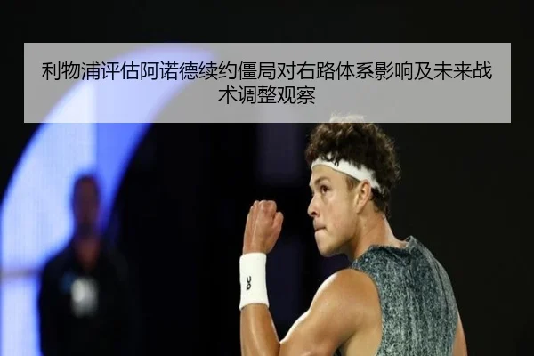 利物浦评估阿诺德续约僵局对右路体系影响及未来战术调整观察