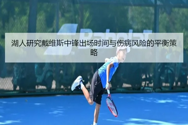 湖人研究戴维斯中锋出场时间与伤病风险的平衡策略