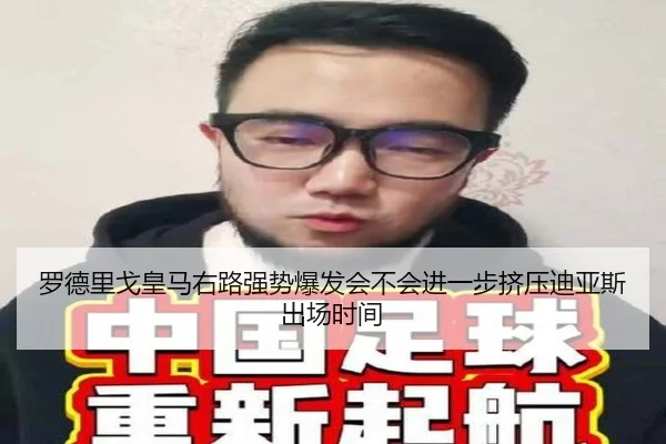 罗德里戈皇马右路强势爆发会不会进一步挤压迪亚斯出场时间
