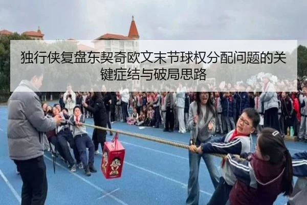 独行侠复盘东契奇欧文末节球权分配问题的关键症结与破局思路