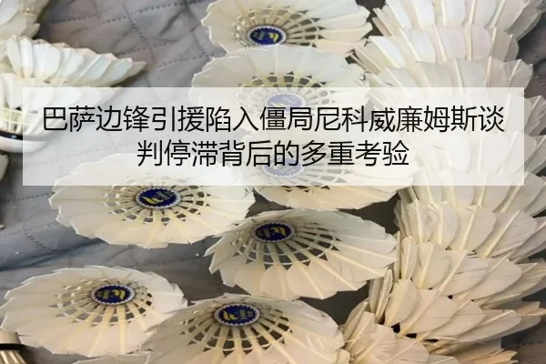 巴萨边锋引援陷入僵局尼科威廉姆斯谈判停滞背后的多重考验