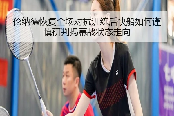 伦纳德恢复全场对抗训练后快船如何谨慎研判揭幕战状态走向