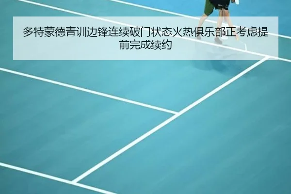 多特蒙德青训边锋连续破门状态火热俱乐部正考虑提前完成续约